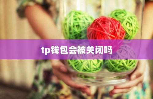 tp钱包会被关闭吗