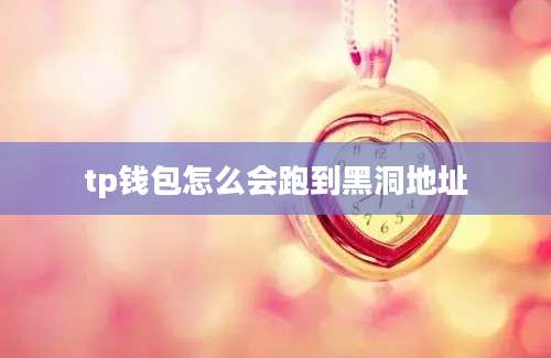 tp钱包怎么会跑到黑洞地址