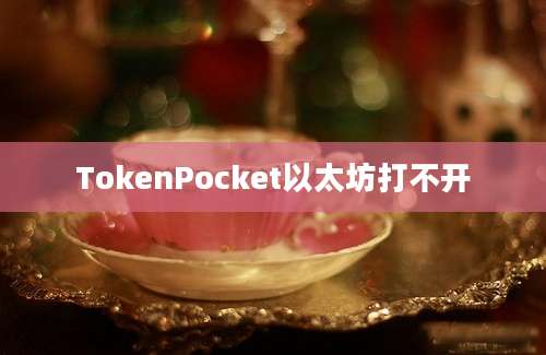 TokenPocket以太坊打不开