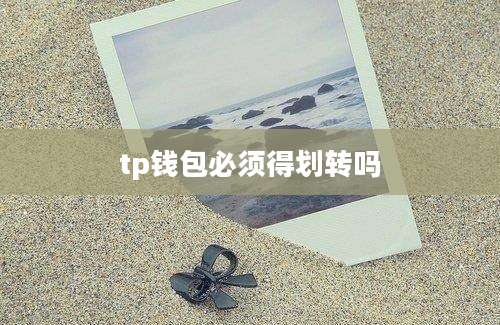 tp钱包必须得划转吗