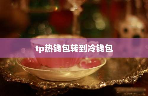 tp热钱包转到冷钱包