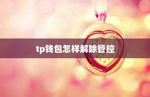 tp钱包怎样解除管控