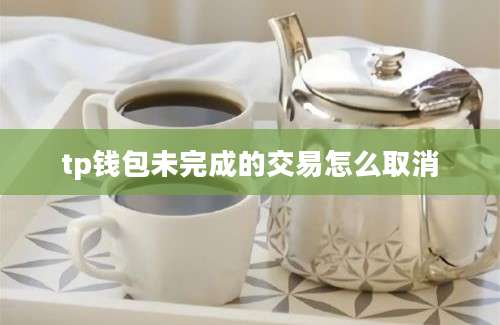 tp钱包未完成的交易怎么取消