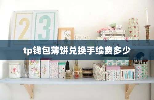 tp钱包薄饼兑换手续费多少
