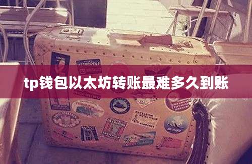 tp钱包以太坊转账最难多久到账