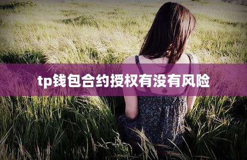 tp钱包合约授权有没有风险