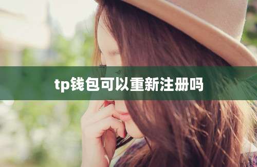 tp钱包可以重新注册吗