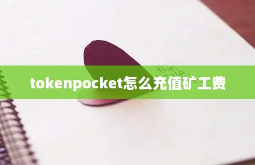 tokenpocket怎么充值矿工费