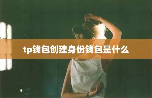 tp钱包创建身份钱包是什么
