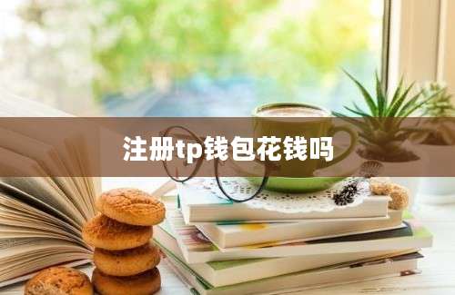 注册tp钱包花钱吗