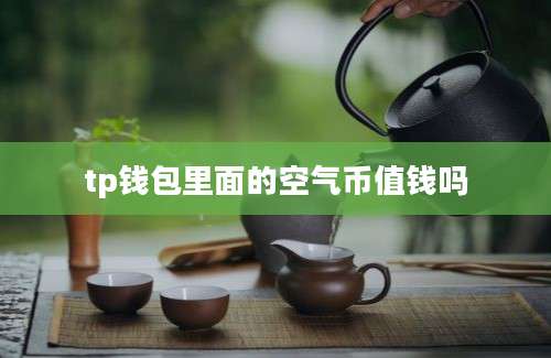 tp钱包里面的空气币值钱吗