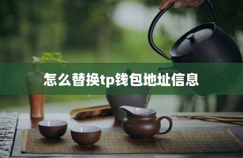 怎么替换tp钱包地址信息