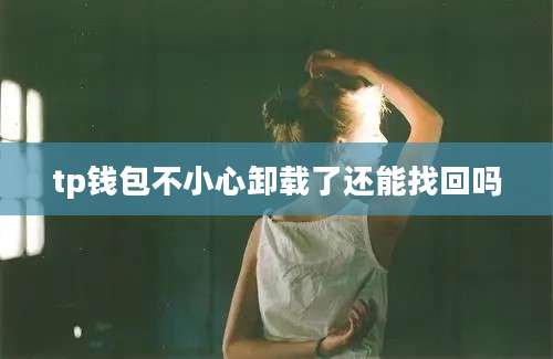 tp钱包不小心卸载了还能找回吗