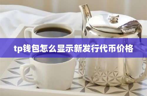 tp钱包怎么显示新发行代币价格