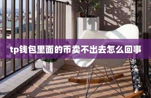 tp钱包里面的币卖不出去怎么回事