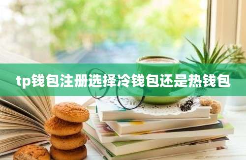 tp钱包注册选择冷钱包还是热钱包
