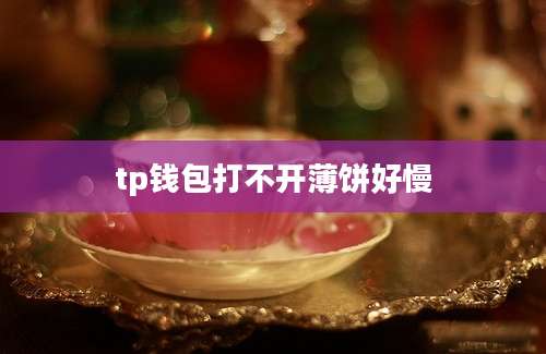tp钱包打不开薄饼好慢