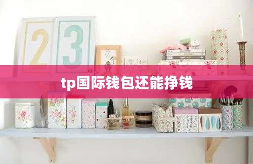 tp国际钱包还能挣钱