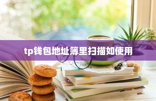 tp钱包地址簿里扫描如使用
