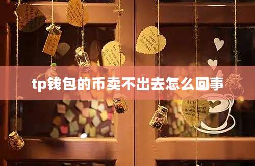 tp钱包的币卖不出去怎么回事