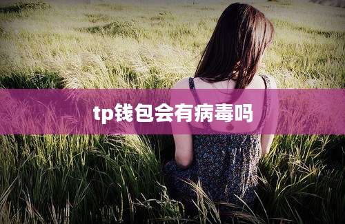tp钱包会有病毒吗