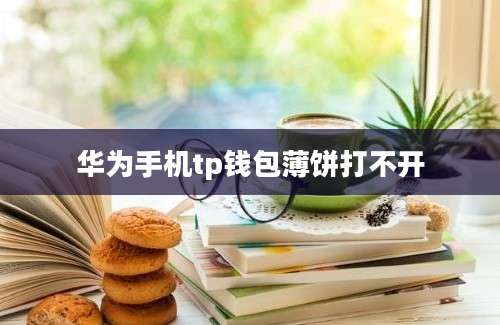 华为手机tp钱包薄饼打不开