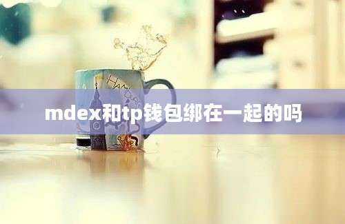 mdex和tp钱包绑在一起的吗