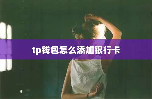 tp钱包怎么添加银行卡