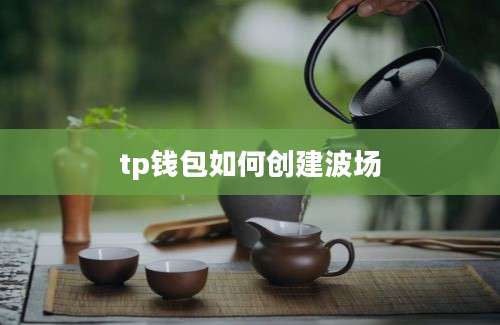 tp钱包如何创建波场