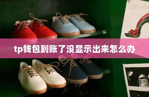 tp钱包到账了没显示出来怎么办