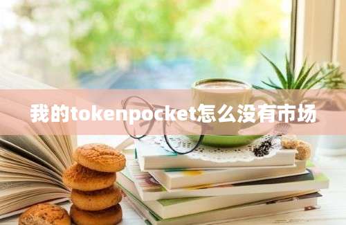 我的tokenpocket怎么没有市场