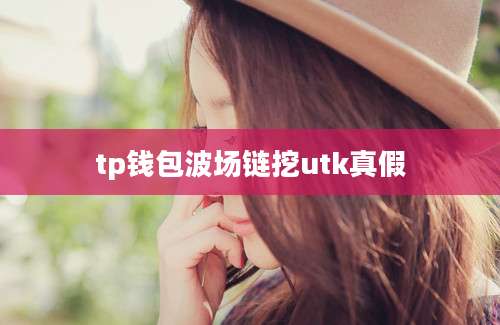 tp钱包波场链挖utk真假