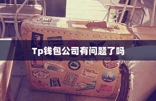 Tp钱包公司有问题了吗