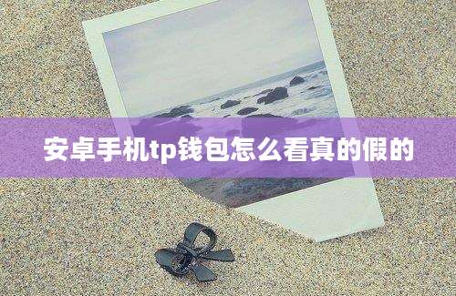 安卓手机tp钱包怎么看真的假的