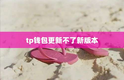 tp钱包更新不了新版本