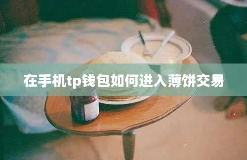 在手机tp钱包如何进入薄饼交易
