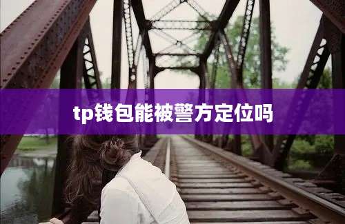 tp钱包能被警方定位吗
