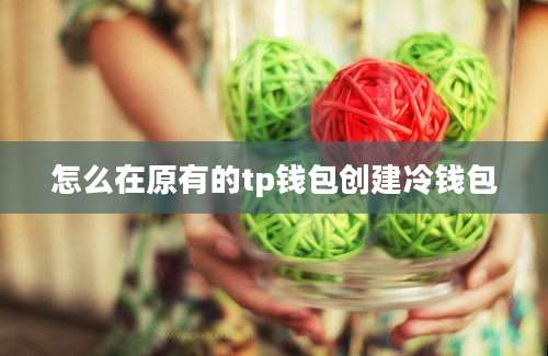 怎么在原有的tp钱包创建冷钱包