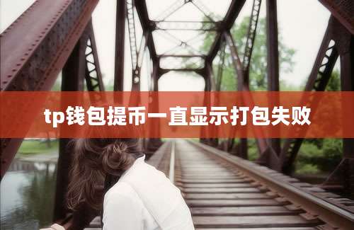 tp钱包提币一直显示打包失败