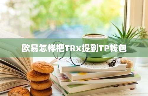 欧易怎样把TRx提到TP钱包
