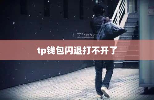 tp钱包闪退打不开了