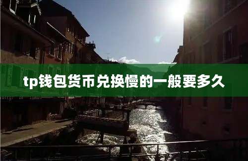 tp钱包货币兑换慢的一般要多久