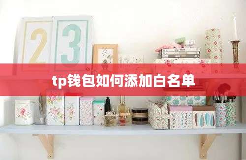 tp钱包如何添加白名单