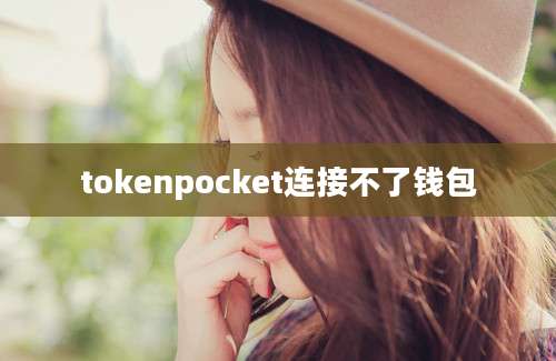 tokenpocket连接不了钱包