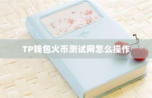 TP钱包火币测试网怎么操作
