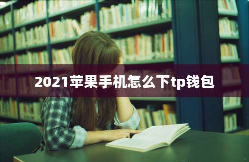 2021苹果手机怎么下tp钱包