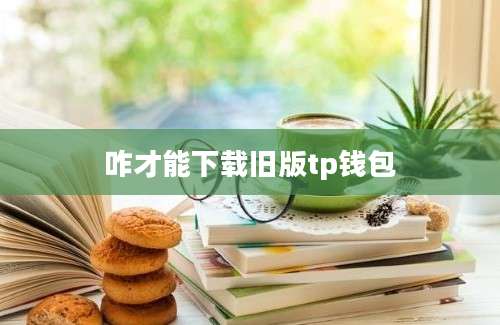 咋才能下载旧版tp钱包