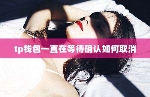 tp钱包一直在等待确认如何取消