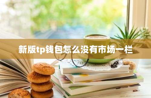 新版tp钱包怎么没有市场一栏