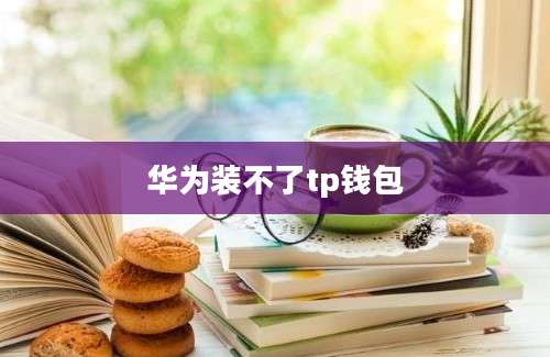 华为装不了tp钱包